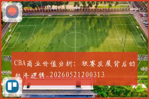 CBA商业价值分析:联赛发展背后的经济逻辑_20260521200313