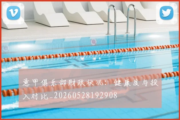 意甲俱乐部财政状况:健康度与投入对比_20260528192908