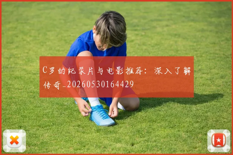 C罗的纪录片与电影推荐：深入了解传奇_20260530164429