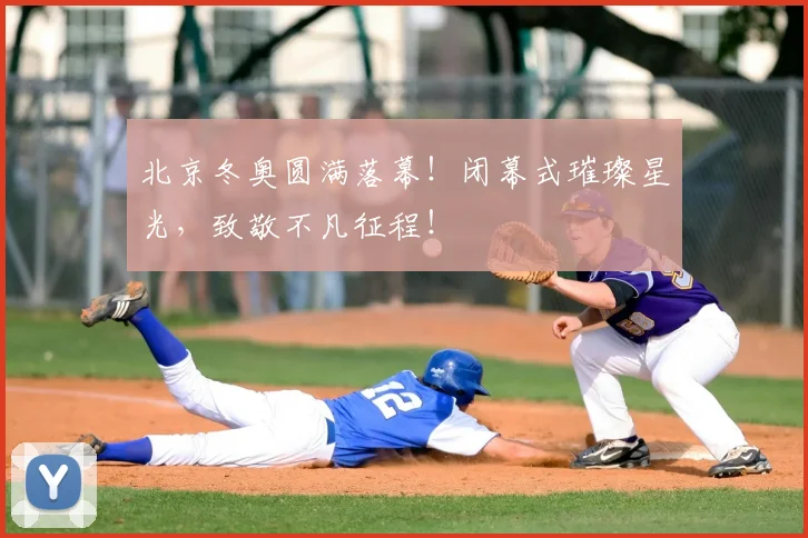 北京冬奥圆满落幕！闭幕式璀璨星光，致敬不凡征程！