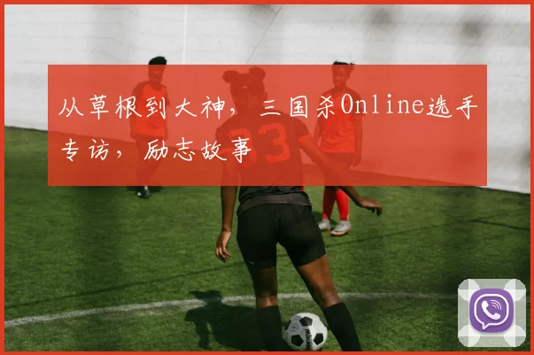 从草根到大神,三国杀Online选手专访,励志故事