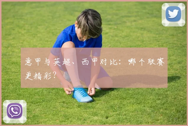 意甲与英超、西甲对比:哪个联赛更精彩?