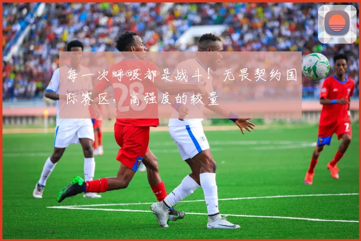 每一次呼吸都是战斗！无畏契约国际赛区，高强度的较量