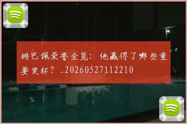 姆巴佩荣誉全览:他赢得了哪些重要奖杯?_20260527112210