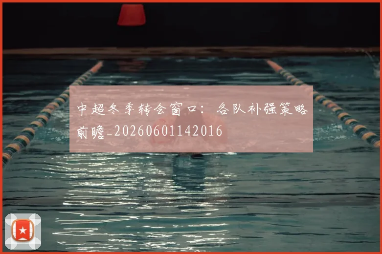 中超冬季转会窗口:各队补强策略前瞻_20260601142016