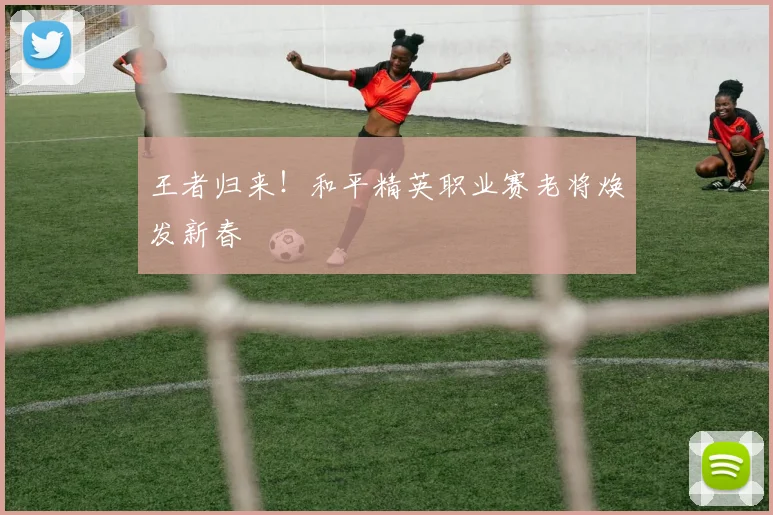 王者归来!和平精英职业赛老将焕发新春