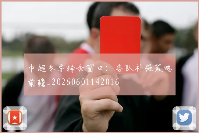 中超冬季转会窗口：各队补强策略前瞻_20260601142016