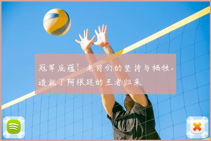 冠军底蕴!老将们的坚持与牺牲,造就了阿根廷的王者归来