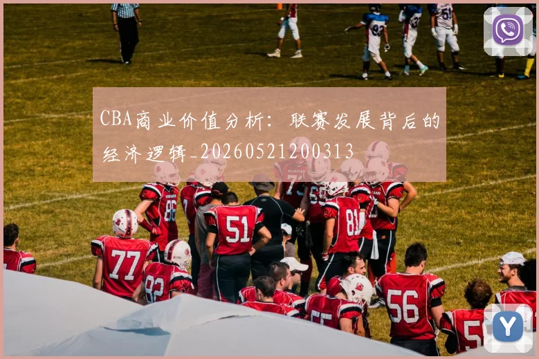 CBA商业价值分析：联赛发展背后的经济逻辑_20260521200313