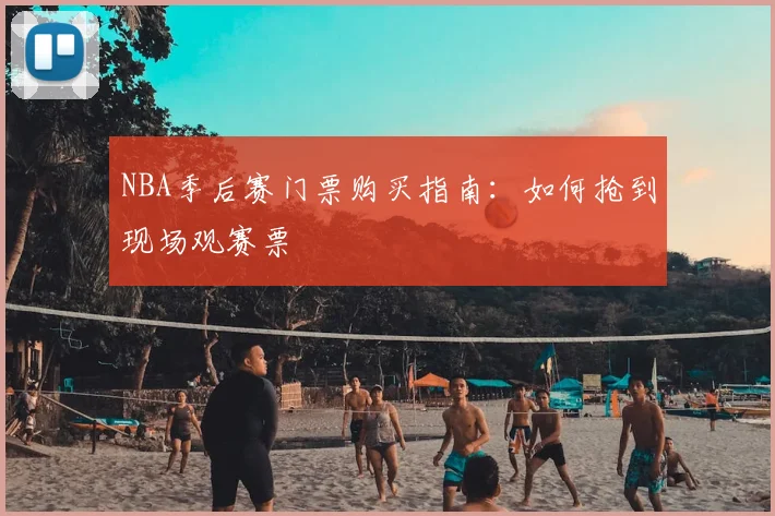 NBA季后赛门票购买指南:如何抢到现场观赛票