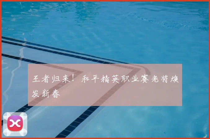 王者归来！和平精英职业赛老将焕发新春