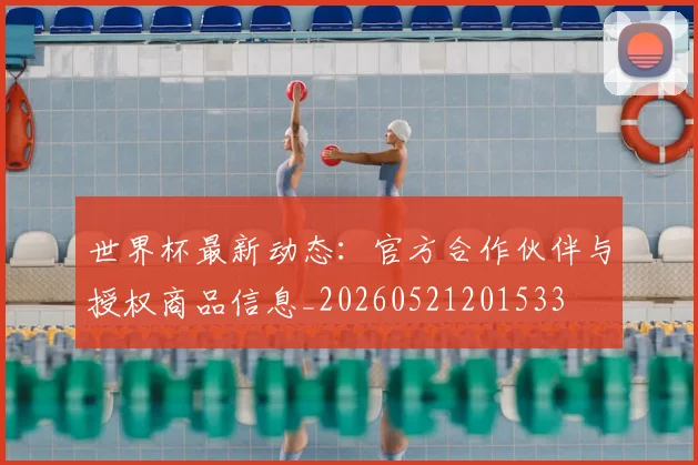 世界杯最新动态：官方合作伙伴与授权商品信息_20260521201533