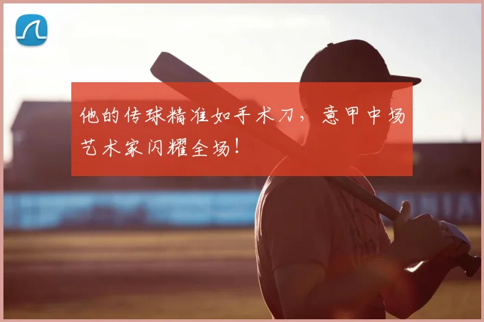 他的传球精准如手术刀,意甲中场艺术家闪耀全场!