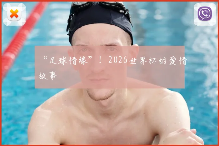 “足球情缘”！2026世界杯的爱情故事