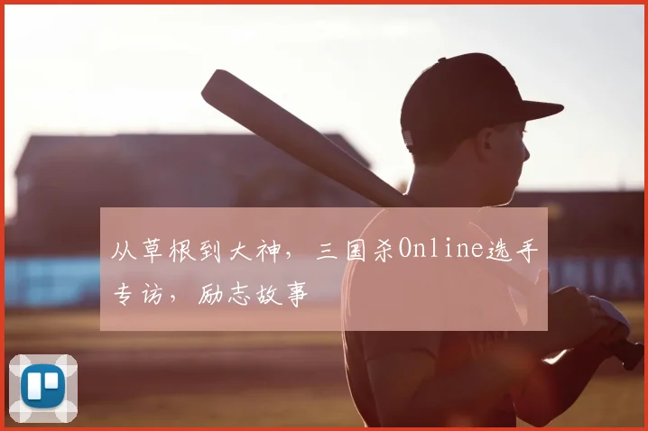 从草根到大神，三国杀Online选手专访，励志故事