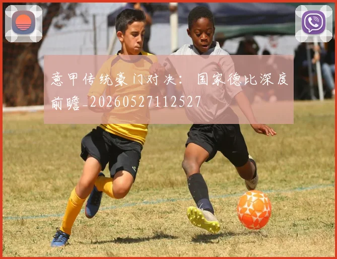 意甲传统豪门对决：国家德比深度前瞻_20260527112527