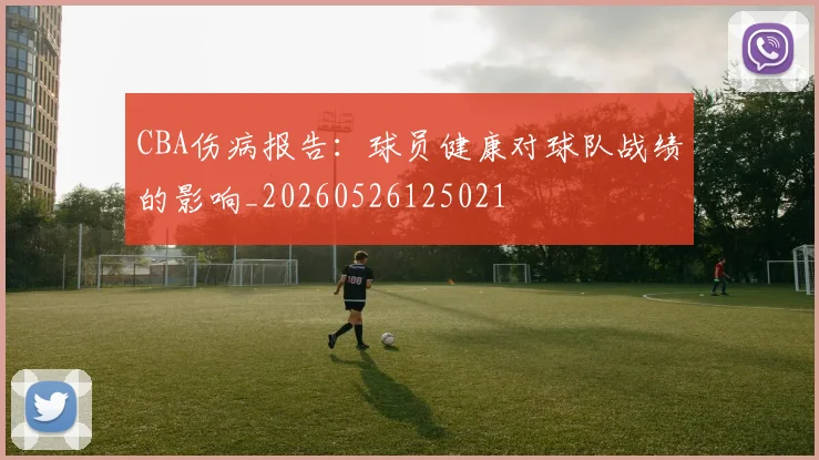 CBA伤病报告：球员健康对球队战绩的影响_20260526125021