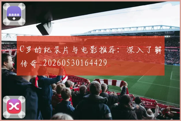 C罗的纪录片与电影推荐：深入了解传奇_20260530164429