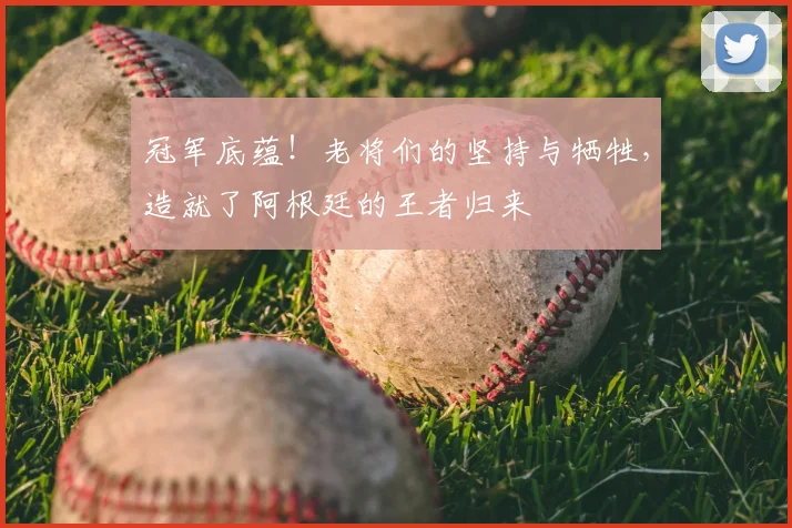 冠军底蕴!老将们的坚持与牺牲,造就了阿根廷的王者归来