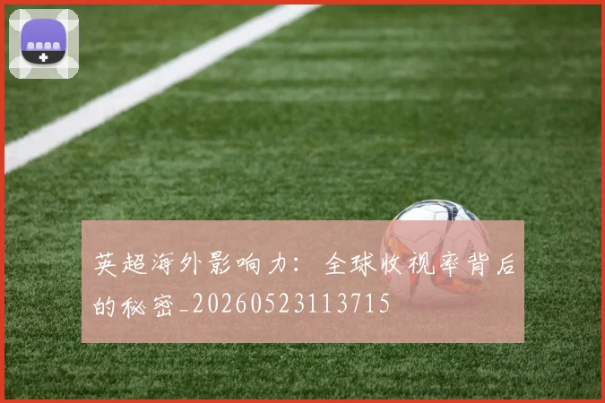 英超海外影响力：全球收视率背后的秘密_20260523113715