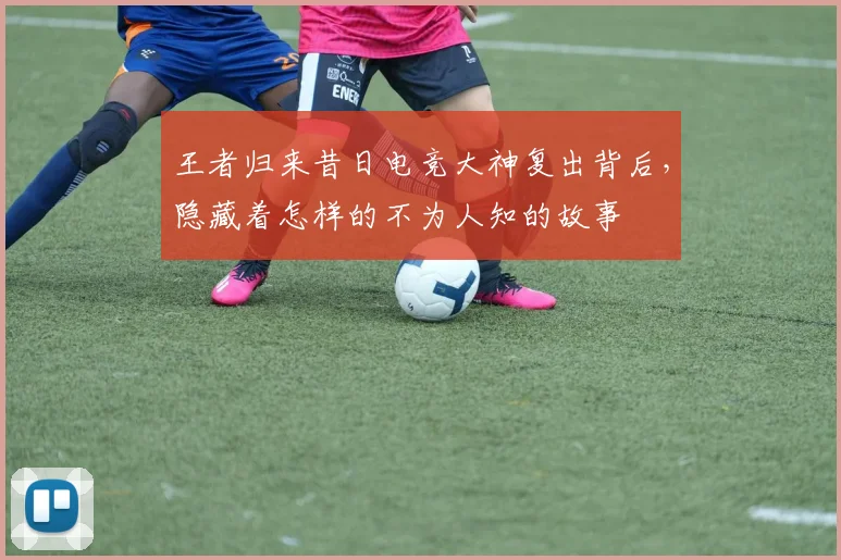 王者归来昔日电竞大神复出背后,隐藏着怎样的不为人知的故事