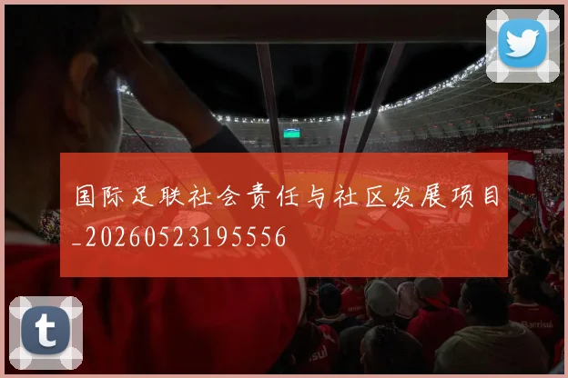 国际足联社会责任与社区发展项目_20260523195556