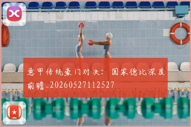 意甲传统豪门对决:国家德比深度前瞻_20260527112527
